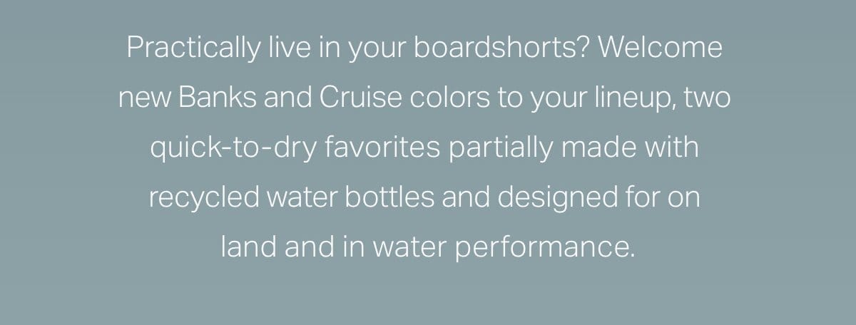 Practically live in your boardshorts?