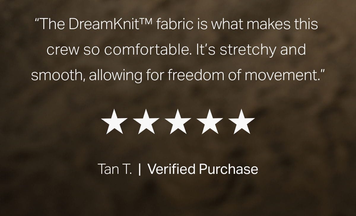 "The DreamKnit™ fabric is what makes this crew so comfortable."