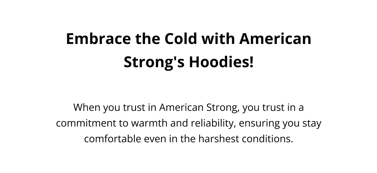 Embrace the Cold with American Strong's Hoodies! When you trust in American Strong, you trust in a commitment to warmth and reliability, ensuring you stay comfortable even in the harshest conditions.