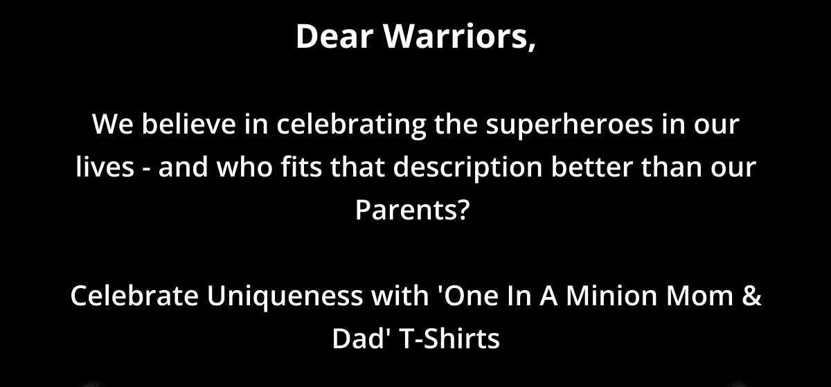 Dear Warriors, We believe in celebrating the superheroes in our lives - and who fits that description better than our Parents?\xa0 Celebrate Uniqueness with 'One In A Minion Mom & Dad' T-Shirts