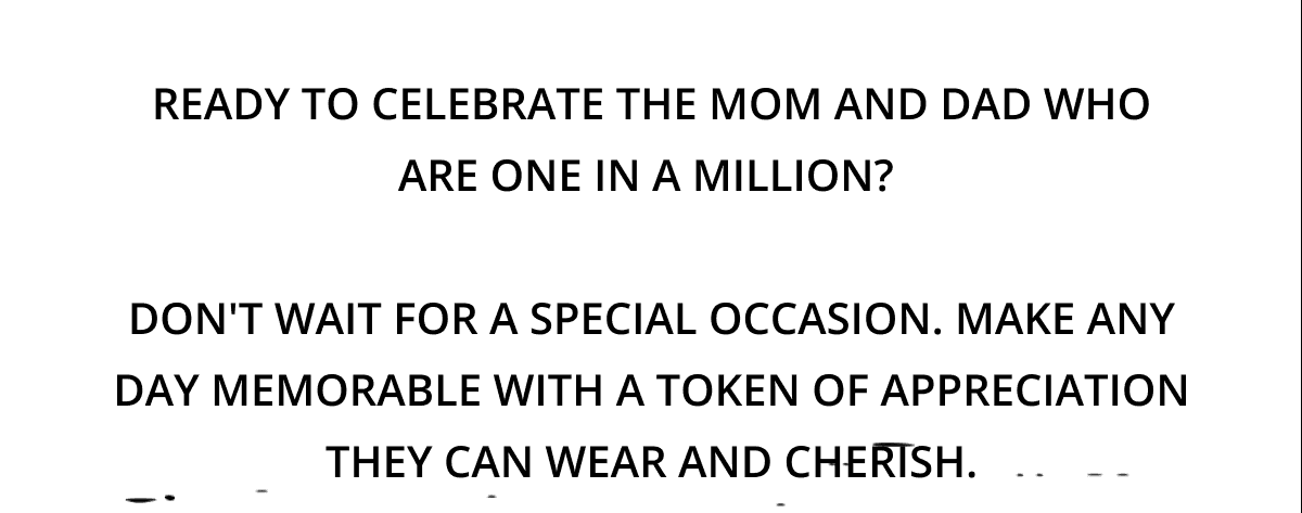 Ready to celebrate the mom and dad who are one in a million? Don't wait for a special occasion. Make any day memorable with a token of appreciation they can wear and cherish.