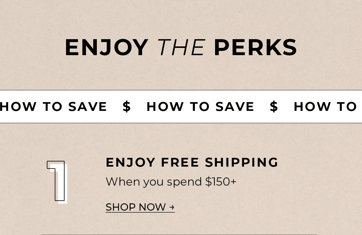 Enjoy the Perks How to Save: 1. Enjoy FREE shipping
