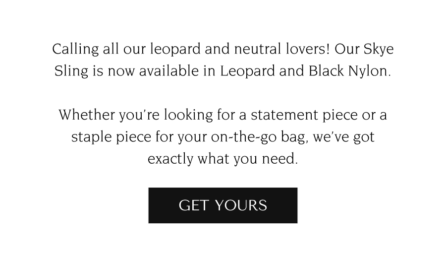 Calling all our leopard and neutral lovers! Our Skye Sling is now available in Leopard and Black Nylon. Whether you’re looking for a statement piece or a staple piece for your on-the-go bag, we’ve got exactly what you need.