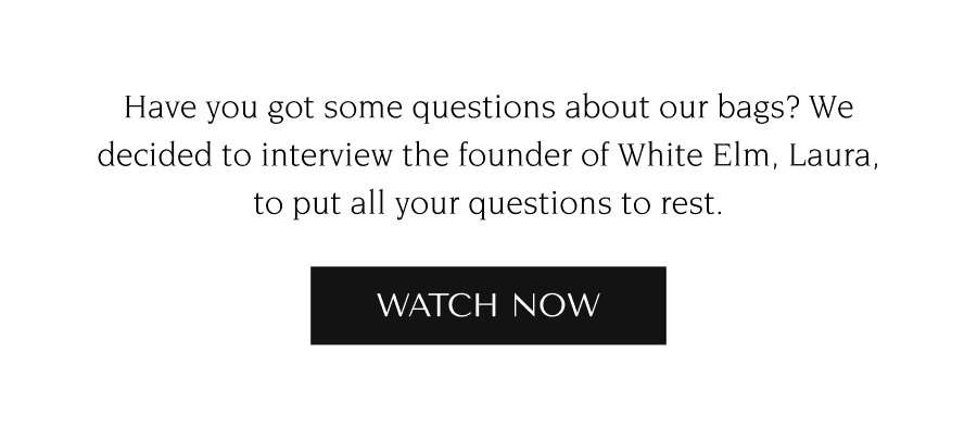 Have you got some questions about our bags? We decided to interview the founder of White Elm, Laura, to put all your questions to rest.