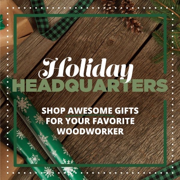SHOP WOODCRAFT'S HOLIDAY HEADQUARTERS