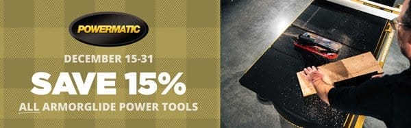 SHOP NOW - SAVE 15% POWERMATIC® ARMORGLIDE® WOODWORKING TOOLS - DEC. 15-31, 2023