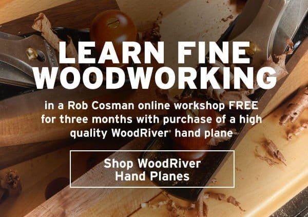 FREE ROB COSMAN "LEARN FINE WOODWORKING" WORKSHOP FREE WITH WOODRIVER® HAND PLANE PURCHASE