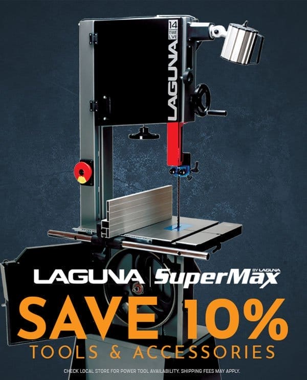 SHOP NOW - SAVE 10% LAGUNA® SUPERMAX® WOODWORKING TOOLS & ACCESSORIES - SHIPPING FEES MAY APPLY