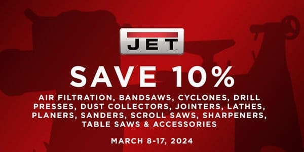 SHOP NOW - SAVE 10% JET® WOODWORKING TOOLS & ACCESSORIES - MARCH 8-17, 2024