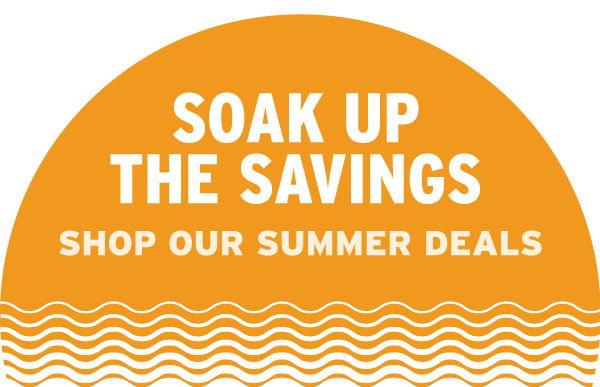 Soak Up The Savings - Shop Our Summer Deals