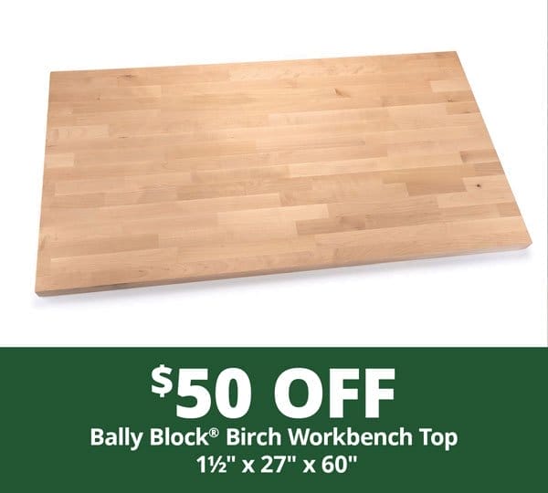 SHOP NOW - \\$50 OFF BALLY BLOCK® BIRCH WORKBENCH TOP