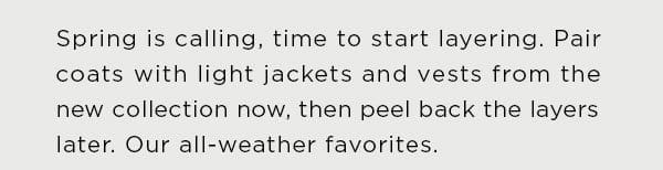 Pair coats with light jackets and vests from the new collection now, then peel back the layers later.