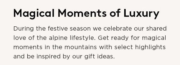 Magical Moments of Luxury: During the festive season we celebrate our shared love of the alpine lifestyle. Get ready for magical moments in the mountains with select highlights and be inspired by our gift ideas.