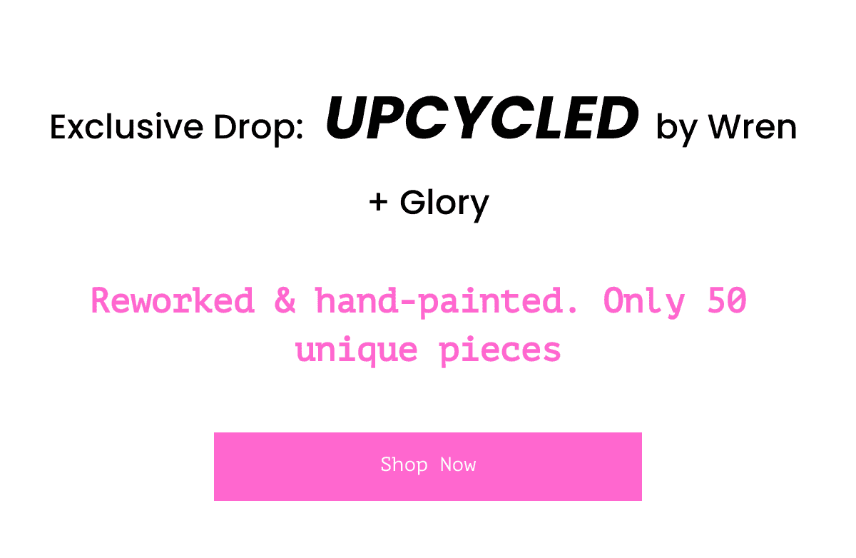  Exclusive Drop: UPCYCLED by Wren + Glory Reworked & hand-painted. Only 50 unique pieces Discover our latest collection: UPCYCLED by Wren + Glory. Each piece, from reworked hand-painted T's to one-of-a-kind denim jackets, tells a unique story. No two items are identical, reflecting our commitment to creativity and sustainability. With only 50 pieces made, secure your exclusive wearable art today. Shop Now