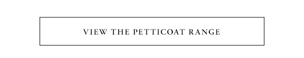 view the petticoat range