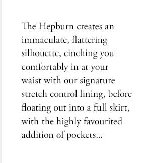 The Hepburn creates an immaculate, flattering silhouette, cinching you comfortably in at your waist with our signature stretch control lining, before floating out into a full skirt, with the highly favourited addition of pockets...