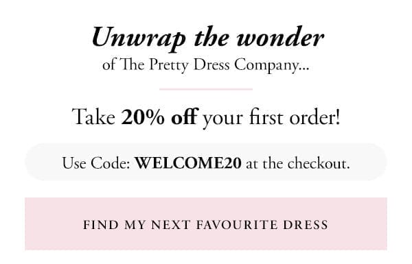 unwrap the wonder of the pretty dress company | take 20% off your first order | use code WELCOME20 at the checkout | find my next favourite dress