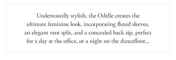 understatedly stylish, the odelle creates the ultimate feminine look, incorporating fluted sleeves, an elegant vent split, and a concealed back zip, perfect for a day at the office or a night on the dancefloor