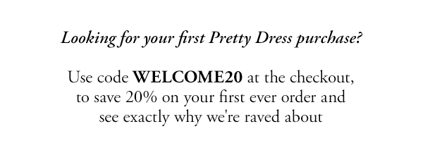 looking for your first pretty dress purchase? use code WELCOME20 at the checkout, to save 20% on your first ever order and see exactly why we're raved about