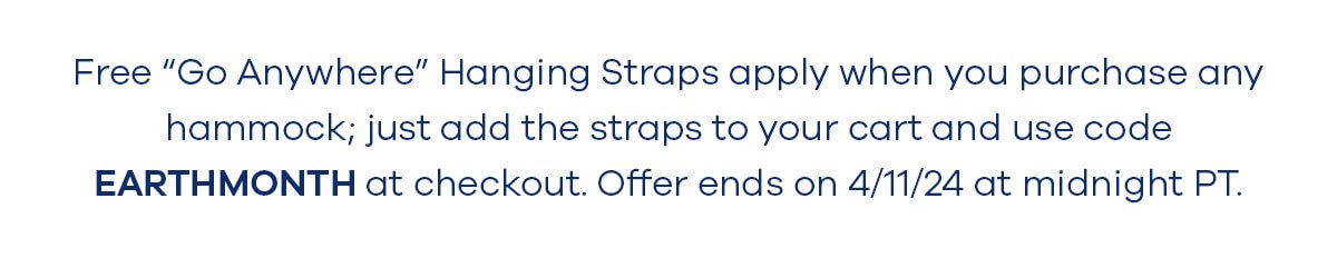 Free “Go Anywhere” Hanging Straps apply when you purchase any hammock; just add the straps to your cart and use code EARTHMONTH at checkout. Offer ends on 4/11/24 at midnight PT.