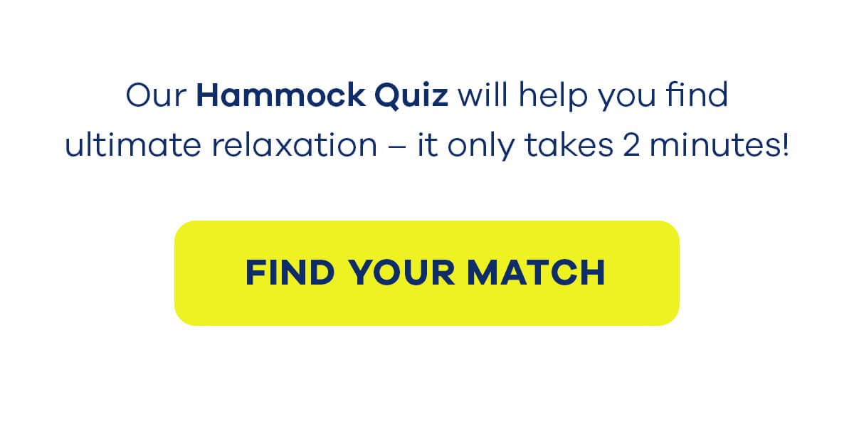 Our Hammock Quiz will help you find ultimate relaxation – it only takes 2 minutes! FIND YOUR MATCH