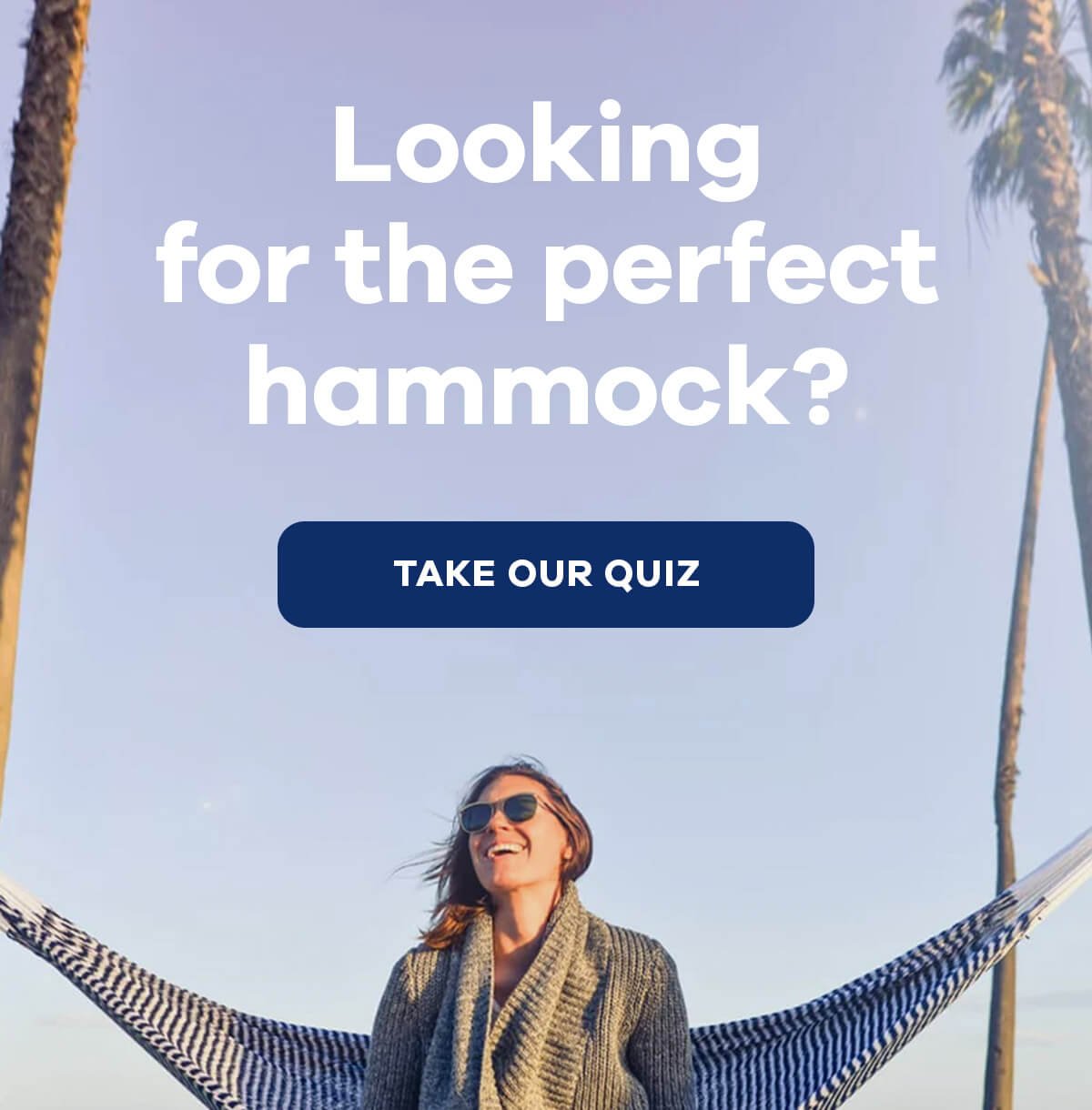 Looking for the perfect hammock? TAKE OUR QUIZ