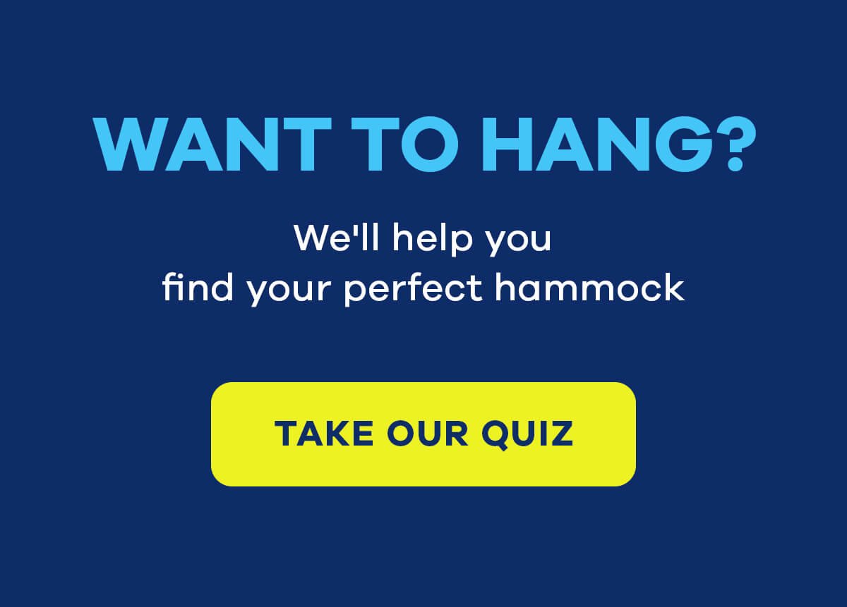 WANT TO HANG? We'll help you find your perfect hammock TAKE OUR QUIZ