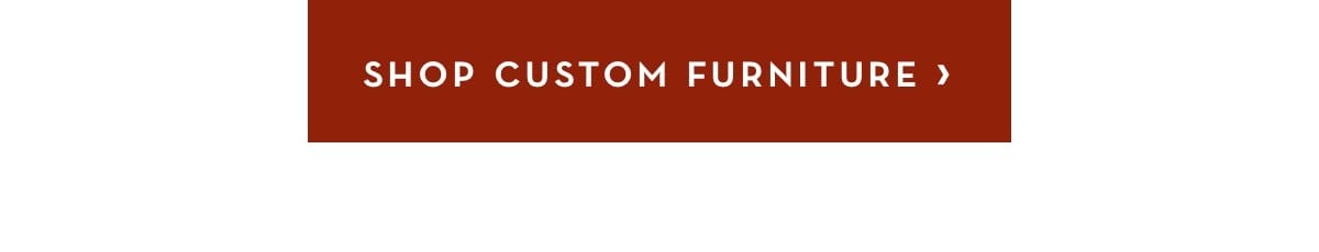 Shop Custom Furniture