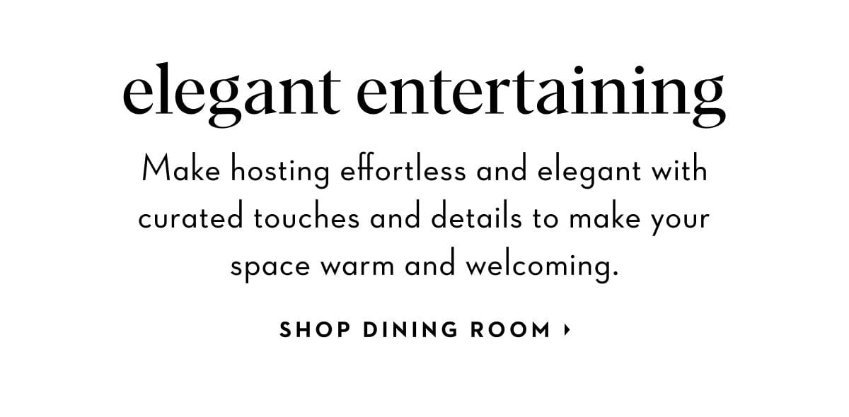 Make hosting effortless and elegant with curated touches and details to make your space warm and welcoming. Shop dining room.