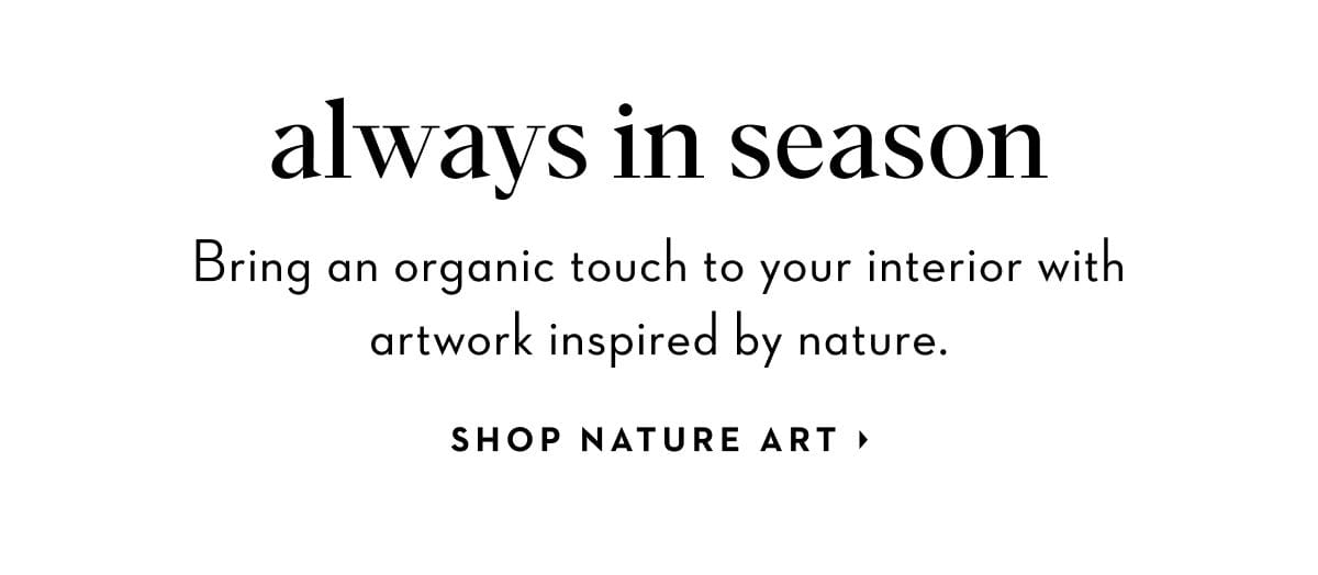 Bring an organic touch to your interior with artwork inspired by nature. Shop Nature Art.