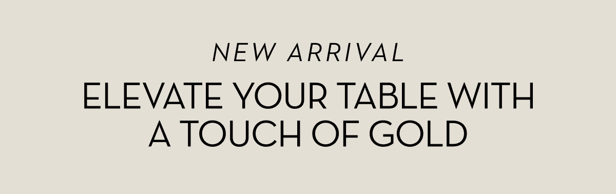 NEW ARRIVAL: Elevate Your Table With A Touch Of Gold