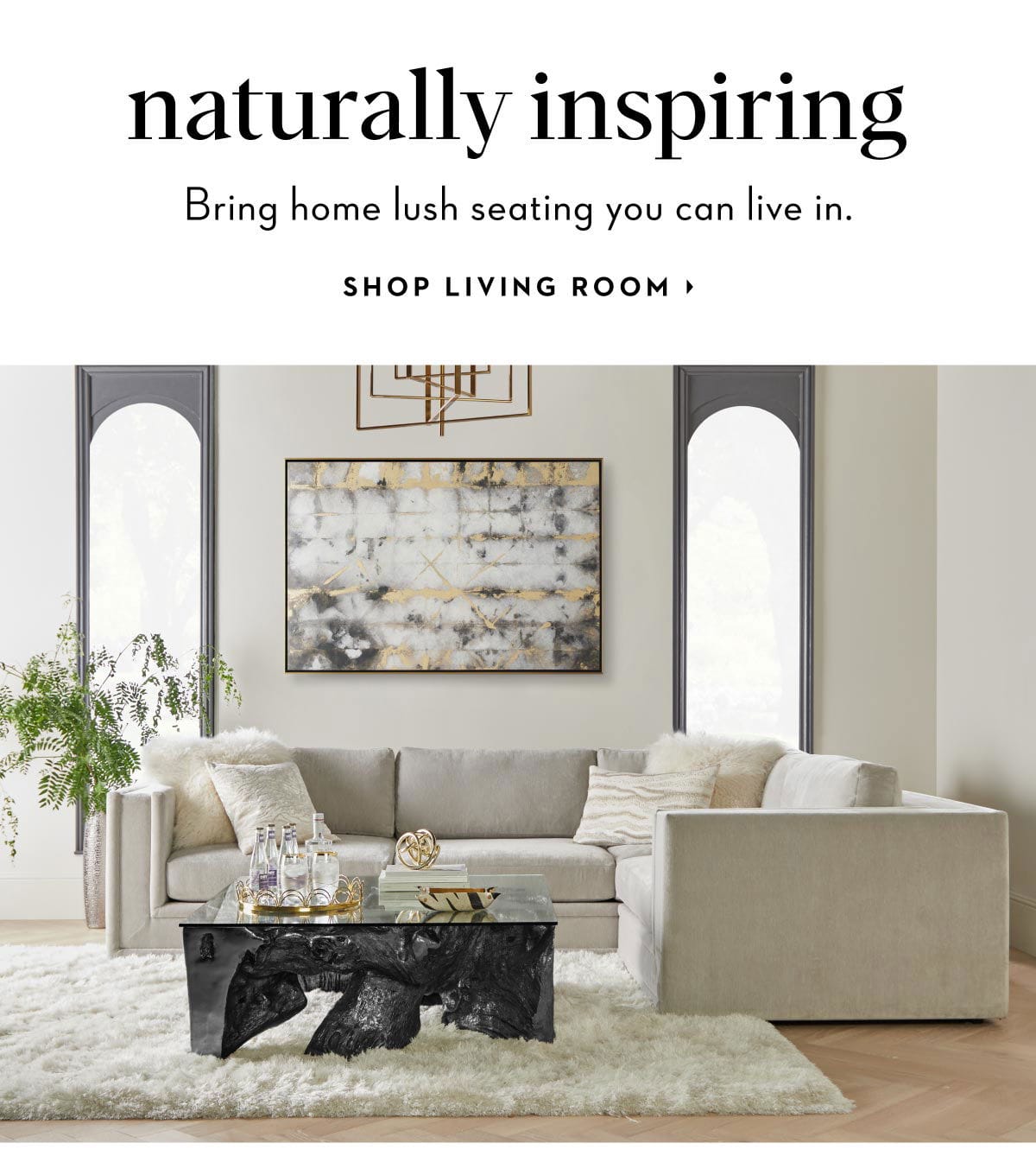 Naturally Inspiring: Bring home lush seating you can live in. Shop now.