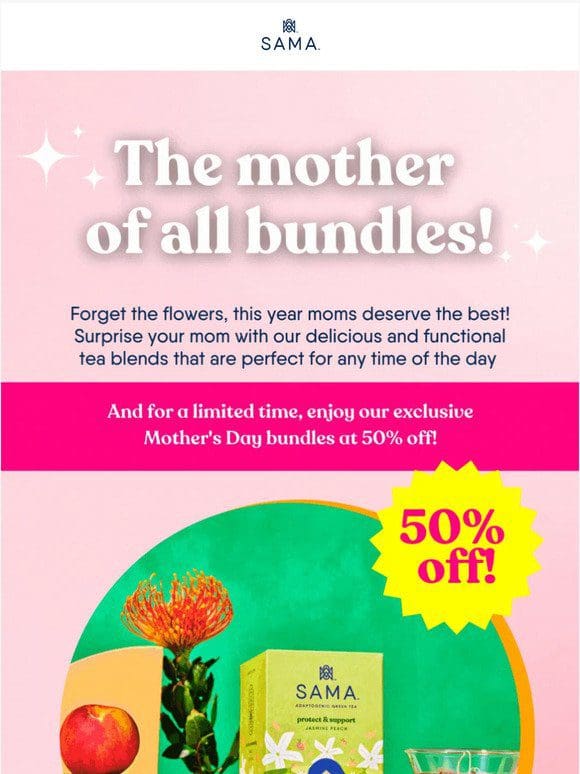 Celebrate Mother’s Day with 50% off bundles!