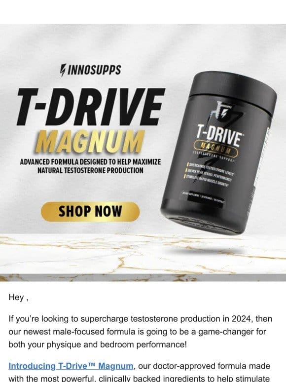 T-Drive MAGNUM – Our NEWEST FORMULA for supercharged testosterone production!