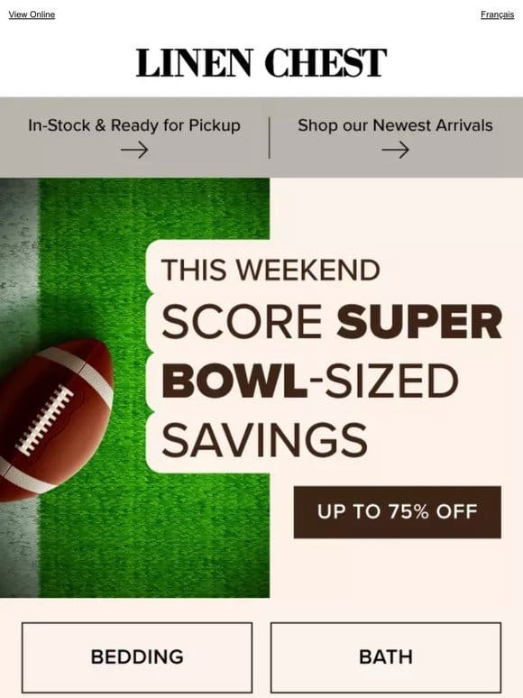 Kickoff Savings  Up to 75% Off this Super Bowl Weekend!
