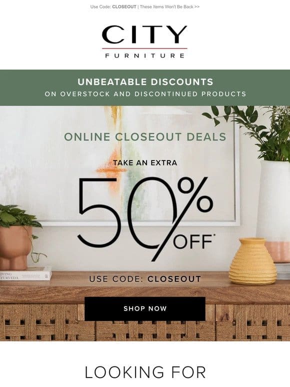 Starts NOW → Enjoy an Extra 50% Off Closeouts