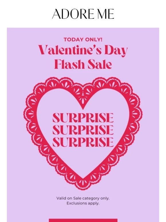 TODAY ONLY! Shop the SURPRISE Valentine’s Day Sale.