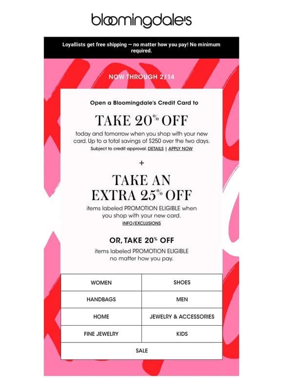 Take 20% off select items or open a Bloomingdale’s Credit Card to save even more!