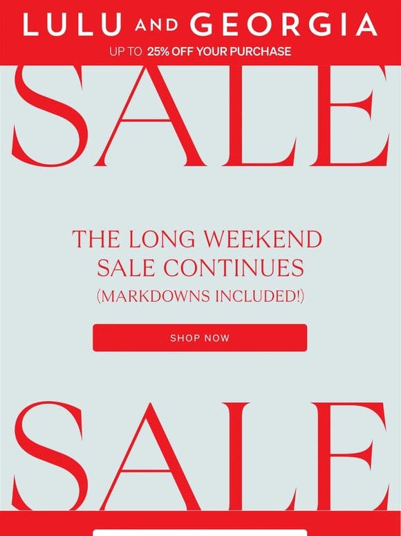 UP TO 25% OFF | Our Long Weekend Sale Continues…