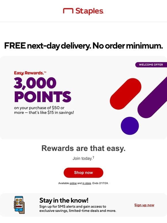 You’ve scored a special Staples Rewards launch offer – 3，000 points with $50+ purchase.