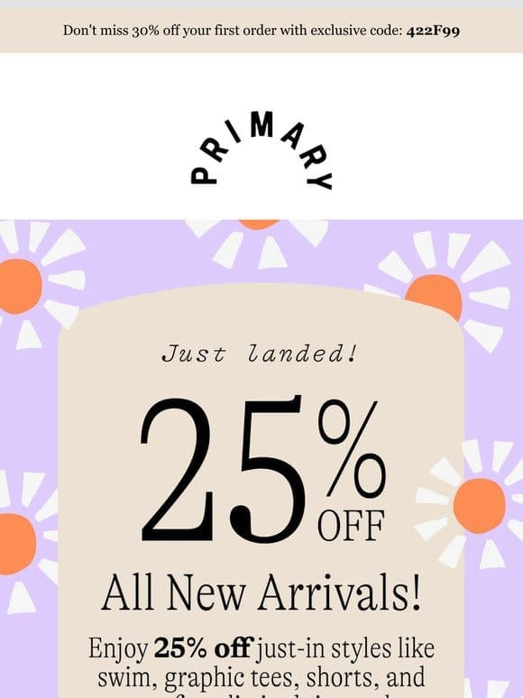 MORE NEW ARRIVALS JUST LANDED: ALL 25% off!