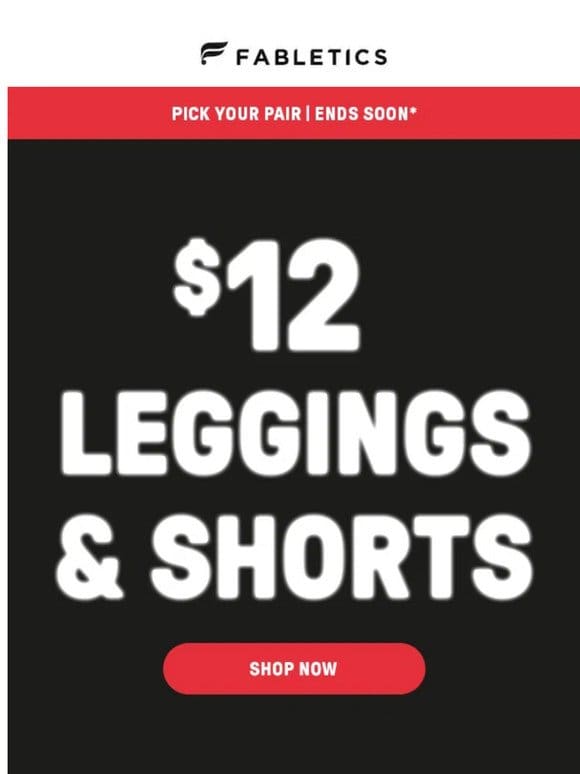 ALL LEGGINGS. ALL SHORTS. ALL $12.