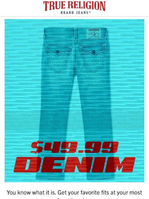 DON’T MISS $49.99 DENIM