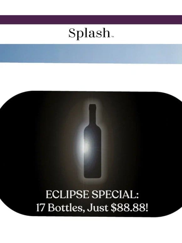 ECLIPSE SPECIAL: $88.88 + FREE Shipping for 17 Bottles!