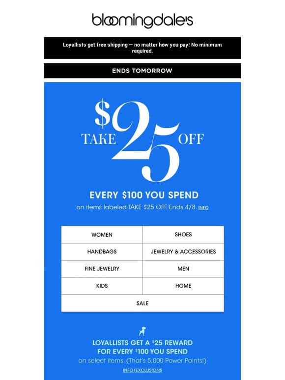 Ends tomorrow! Take $25 off every $100 you spend