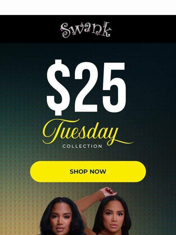 Get In Quick! $25 Tuesday Deals Droppin’ Now!