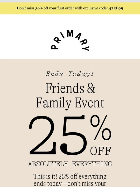 You almost missed it! 25% off sitewide Friends & Family ends today