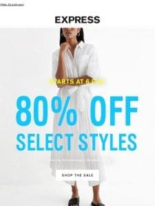Starts at 6 p.m.   80% OFF SELECT STYLES ONLINE