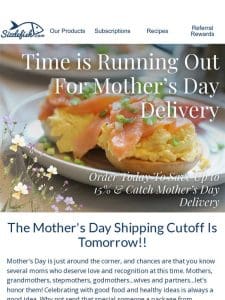 Tomorrow is The Mother’s Day Shipping Cutoff!