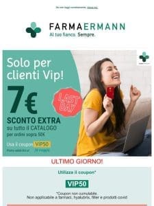 ULTIMO GIORNO! PROMO VIP- sconto extra 7€ per ordini dai 50€